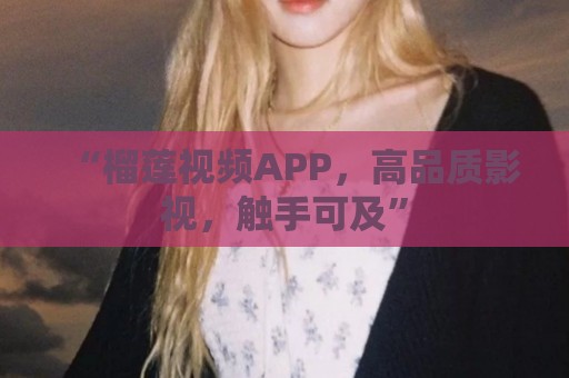 “榴莲视频APP，高品质影视，触手可及”