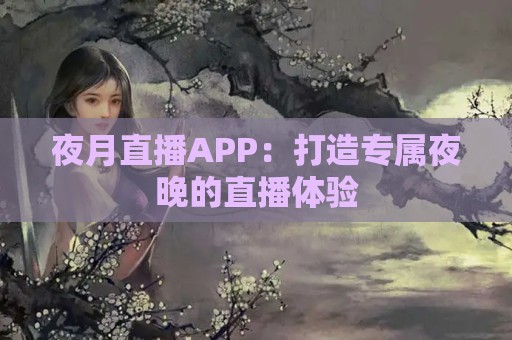 夜月直播APP：打造专属夜晚的直播体验