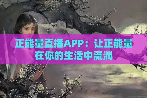 正能量直播APP：让正能量在你的生活中流淌