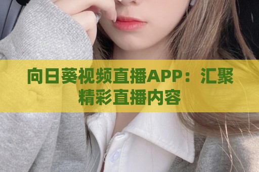 向日葵视频直播APP：汇聚精彩直播内容