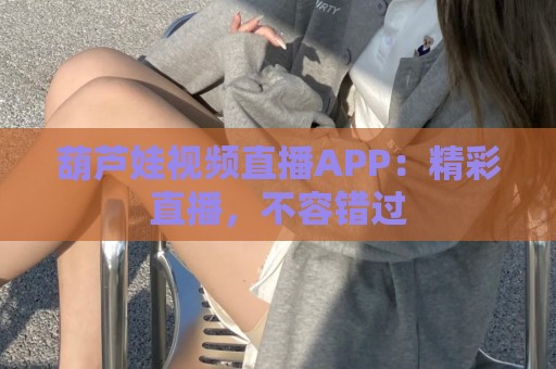 葫芦娃视频直播APP：精彩直播，不容错过