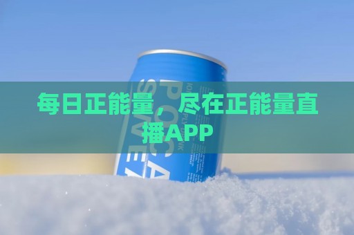 每日正能量，尽在正能量直播APP