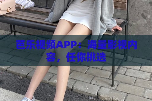 芭乐视频APP：海量影视内容，任你挑选