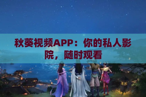 秋葵视频APP：你的私人影院，随时观看