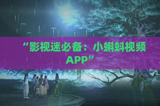 “影视迷必备：小蝌蚪视频APP”