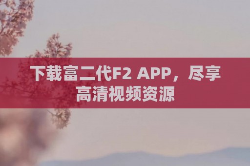 下载富二代F2 APP，尽享高清视频资源