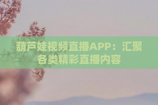 葫芦娃视频直播APP：汇聚各类精彩直播内容