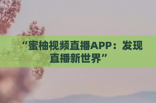 “蜜柚视频直播APP：发现直播新世界”