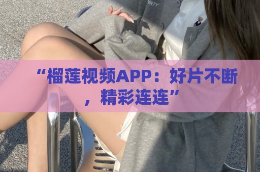 “榴莲视频APP：好片不断，精彩连连”