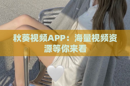 秋葵视频APP：海量视频资源等你来看