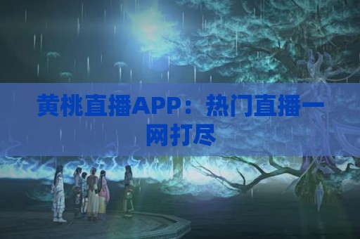 黄桃直播APP：热门直播一网打尽