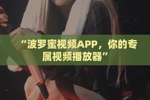 “波罗蜜视频APP，你的专属视频播放器”