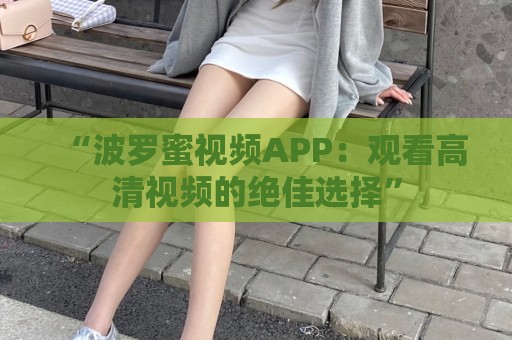 “波罗蜜视频APP：观看高清视频的绝佳选择”