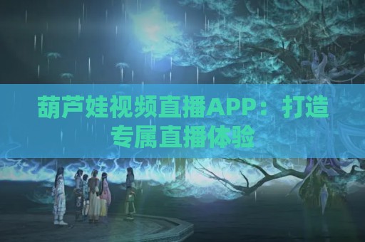 葫芦娃视频直播APP：打造专属直播体验