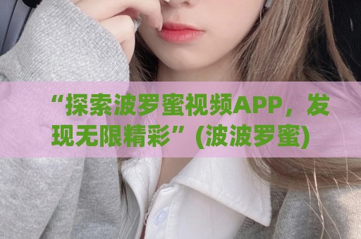 “探索波罗蜜视频APP，发现无限精彩”(波波罗蜜)