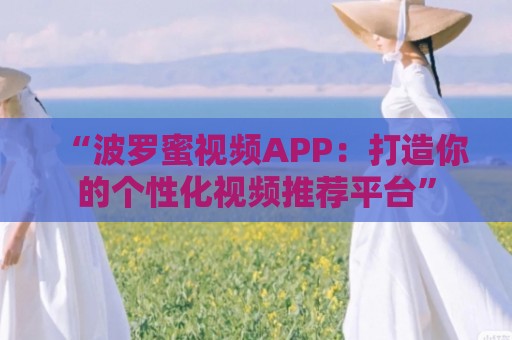 “波罗蜜视频APP：打造你的个性化视频推荐平台”