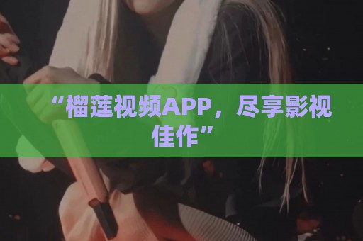 “榴莲视频APP，尽享影视佳作”