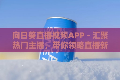 向日葵直播视频APP - 汇聚热门主播，带你领略直播新世界！