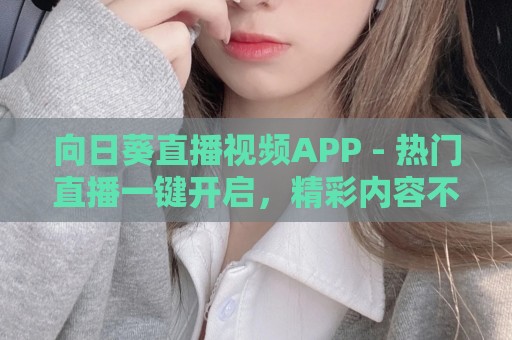 向日葵直播视频APP - 热门直播一键开启，精彩内容不间断！