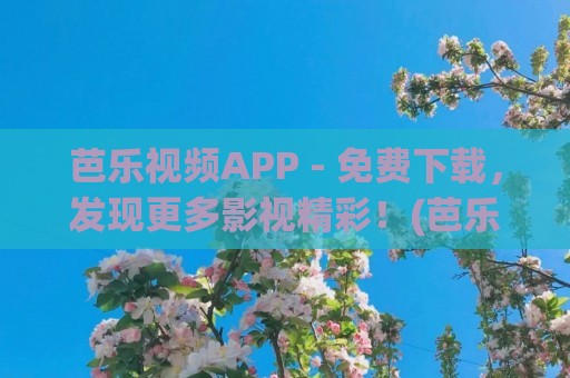 芭乐视频APP - 免费下载，发现更多影视精彩！(芭乐视app破解版免费下载最新版苹果)