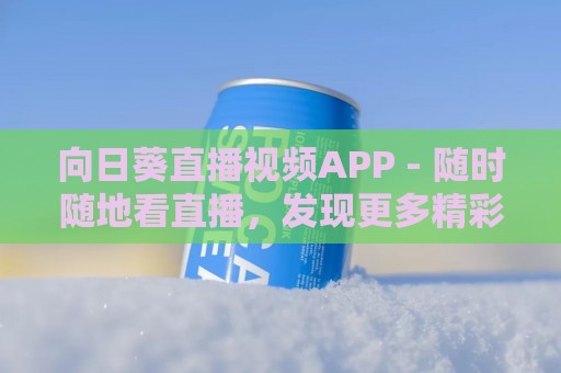 向日葵直播视频APP - 随时随地看直播，发现更多精彩瞬间！