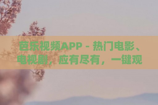 芭乐视频APP - 热门电影、电视剧，应有尽有，一键观看！(芭乐视app破解版免费下载大全)